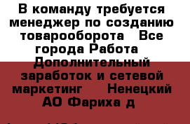 В команду требуется менеджер по созданию товарооборота - Все города Работа » Дополнительный заработок и сетевой маркетинг   . Ненецкий АО,Фариха д.